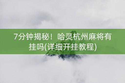 7分钟揭秘！哈灵杭州麻将有挂吗(详细开挂教程)