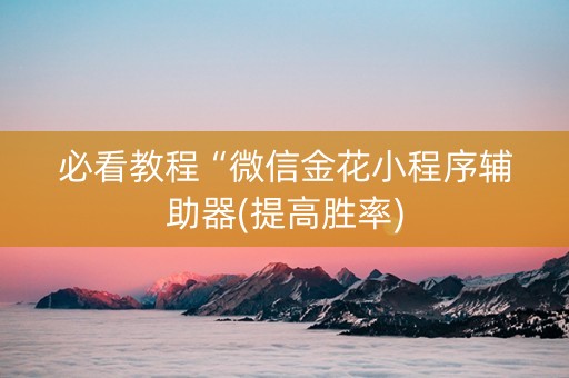 必看教程“微信金花小程序辅助器(提高胜率)