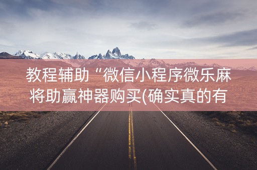 教程辅助“微信小程序微乐麻将助赢神器购买(确实真的有挂)