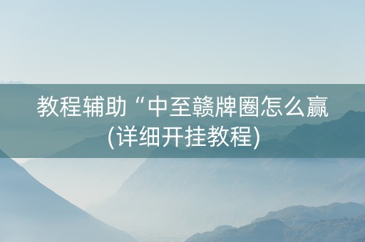 教程辅助“中至赣牌圈怎么赢(详细开挂教程)