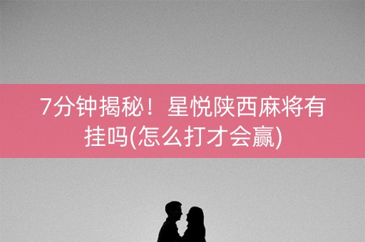 7分钟揭秘！星悦陕西麻将有挂吗(怎么打才会赢)