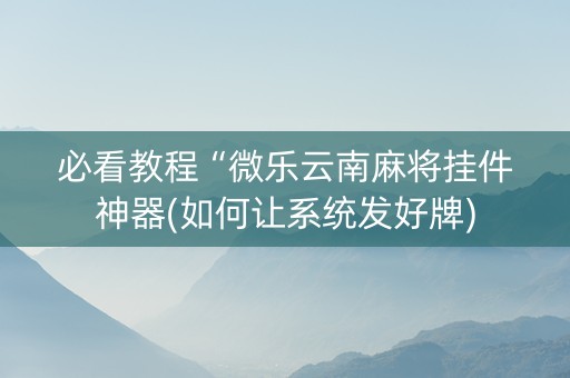 必看教程“微乐云南麻将挂件神器(如何让系统发好牌)