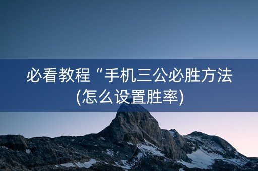 必看教程“手机三公必胜方法(怎么设置胜率)