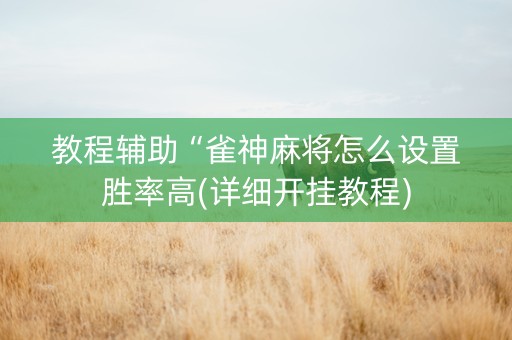 教程辅助“雀神麻将怎么设置胜率高(详细开挂教程)