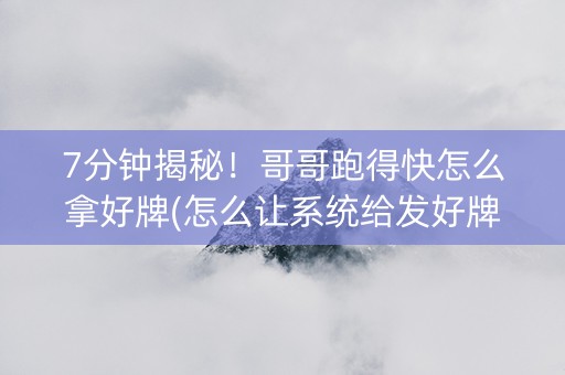 7分钟揭秘！哥哥跑得快怎么拿好牌(怎么让系统给发好牌)