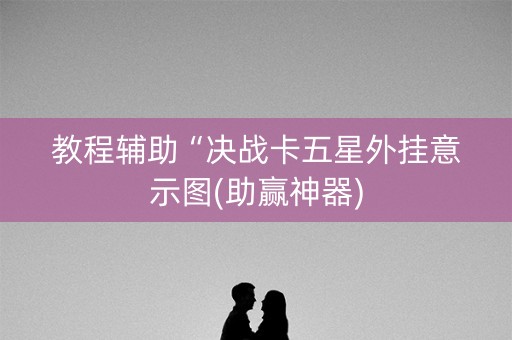 教程辅助“决战卡五星外挂意示图(助赢神器)