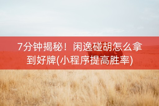 7分钟揭秘！闲逸碰胡怎么拿到好牌(小程序提高胜率)