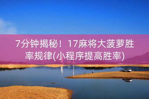 7分钟揭秘！17麻将大菠萝胜率规律(小程序提高胜率)