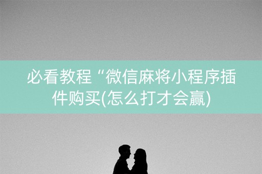 必看教程“微信麻将小程序插件购买(怎么打才会赢)