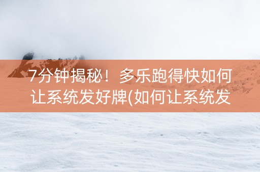 7分钟揭秘！多乐跑得快如何让系统发好牌(如何让系统发好牌)