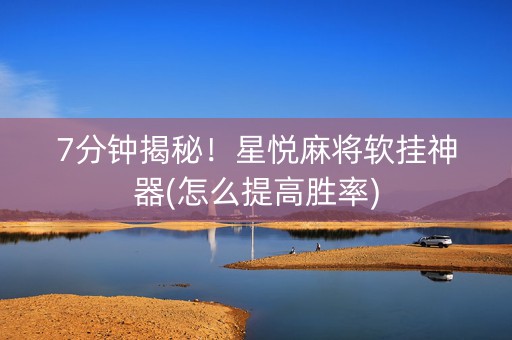 7分钟揭秘！星悦麻将软挂神器(怎么提高胜率)