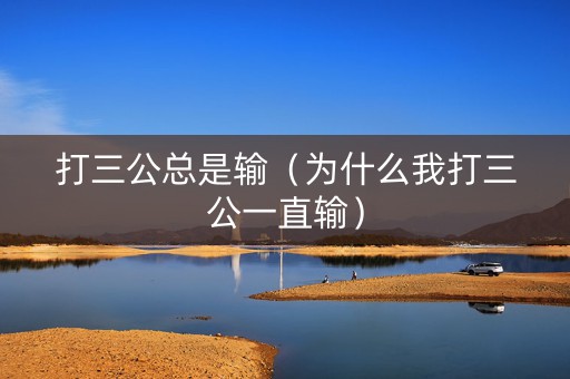 打三公总是输（为什么我打三公一直输）