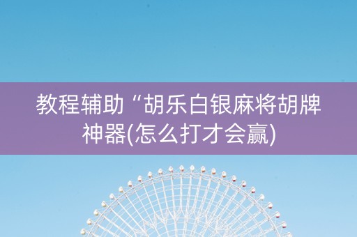 教程辅助“胡乐白银麻将胡牌神器(怎么打才会赢)