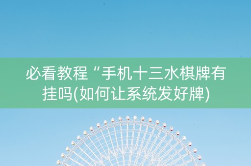 必看教程“手机十三水棋牌有挂吗(如何让系统发好牌)