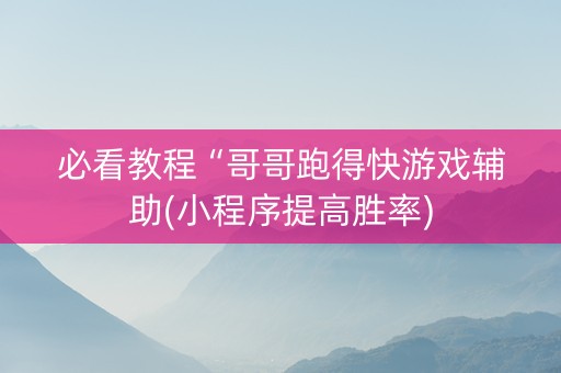 必看教程“哥哥跑得快游戏辅助(小程序提高胜率)