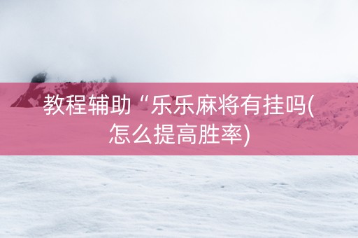 教程辅助“乐乐麻将有挂吗(怎么提高胜率)