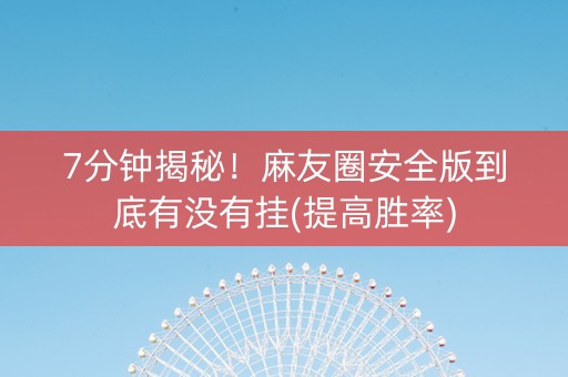 7分钟揭秘！麻友圈安全版到底有没有挂(提高胜率)