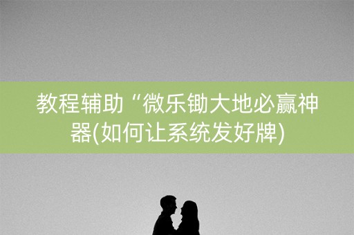 教程辅助“微乐锄大地必赢神器(如何让系统发好牌)