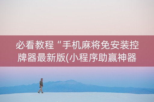 必看教程“手机麻将免安装控牌器最新版(小程序助赢神器)