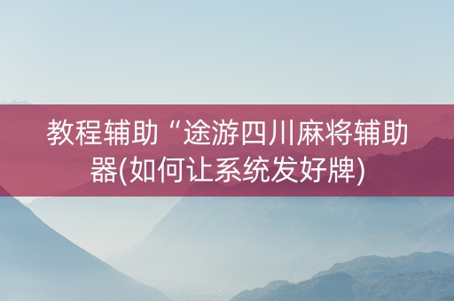 教程辅助“途游四川麻将辅助器(如何让系统发好牌)