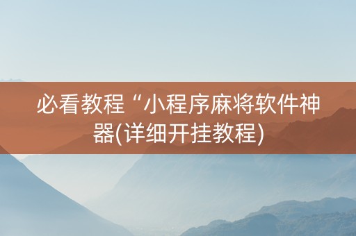 必看教程“小程序麻将软件神器(详细开挂教程)