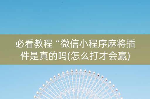 必看教程“微信小程序麻将插件是真的吗(怎么打才会赢)