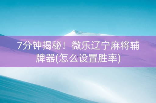 7分钟揭秘！微乐辽宁麻将辅牌器(怎么设置胜率)
