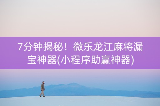 7分钟揭秘！微乐龙江麻将漏宝神器(小程序助赢神器)