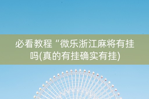 必看教程“微乐浙江麻将有挂吗(真的有挂确实有挂)