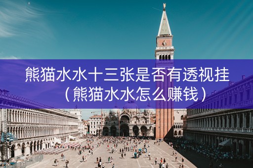 熊猫水水十三张是否有透视挂（熊猫水水怎么赚钱）