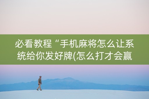必看教程“手机麻将怎么让系统给你发好牌(怎么打才会赢)