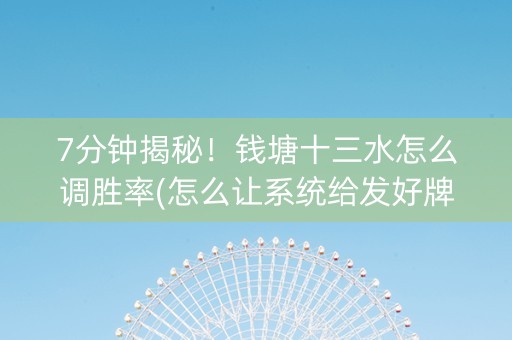 7分钟揭秘！钱塘十三水怎么调胜率(怎么让系统给发好牌)