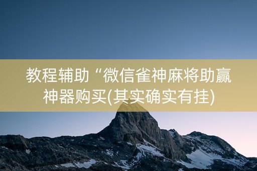 教程辅助“微信雀神麻将助赢神器购买(其实确实有挂)
