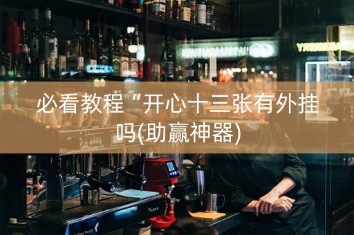必看教程“开心十三张有外挂吗(助赢神器)