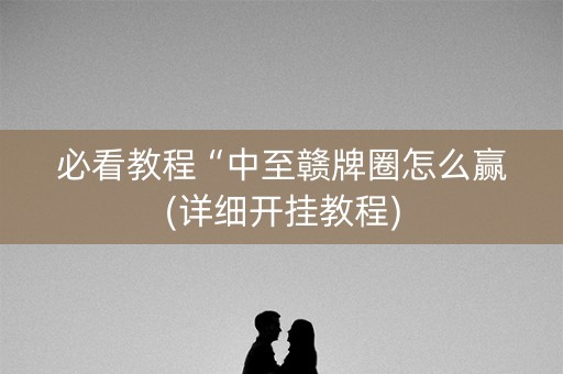 必看教程“中至赣牌圈怎么赢(详细开挂教程)