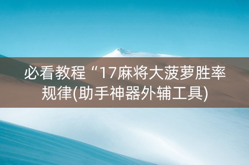 必看教程“17麻将大菠萝胜率规律(助手神器外辅工具)