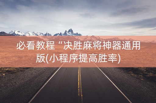 必看教程“决胜麻将神器通用版(小程序提高胜率)