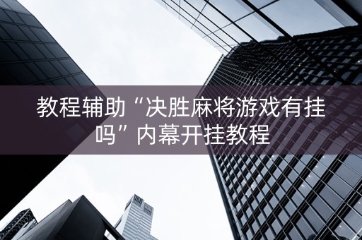 教程辅助“决胜麻将游戏有挂吗”内幕开挂教程