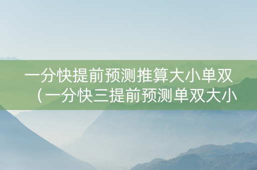 一分快提前预测推算大小单双（一分快三提前预测单双大小开挂作弊）
