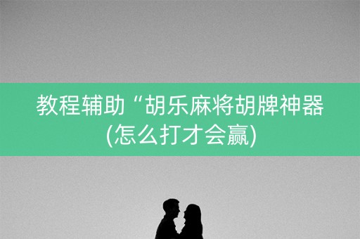 教程辅助“胡乐麻将胡牌神器(怎么打才会赢)