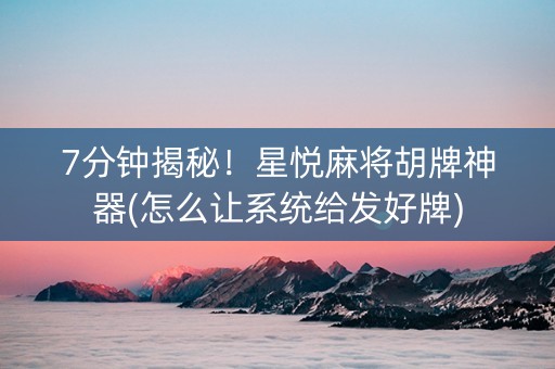 7分钟揭秘！星悦麻将胡牌神器(怎么让系统给发好牌)