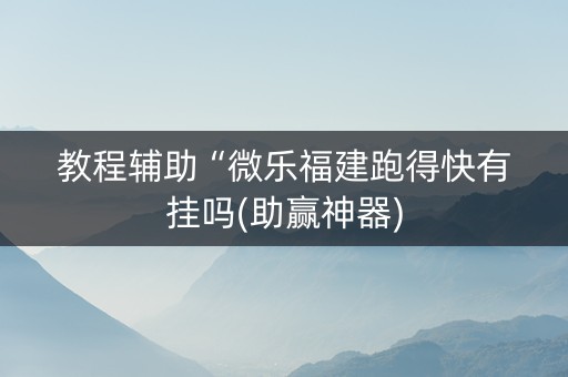 教程辅助“微乐福建跑得快有挂吗(助赢神器)