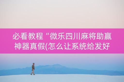必看教程“微乐四川麻将助赢神器真假(怎么让系统给发好牌)