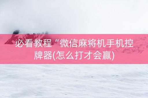 必看教程“微信麻将机手机控牌器(怎么打才会赢)