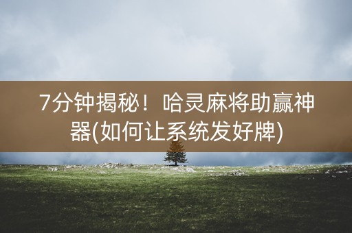 7分钟揭秘！哈灵麻将助赢神器(如何让系统发好牌)