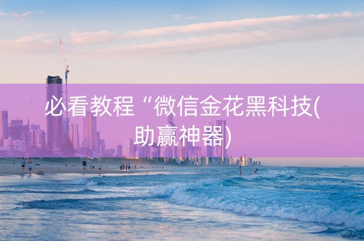 必看教程“微信金花黑科技(助赢神器)