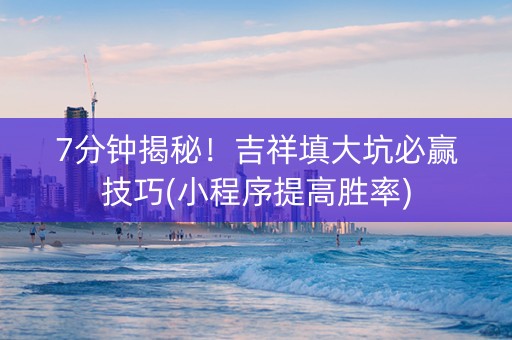 7分钟揭秘！吉祥填大坑必赢技巧(小程序提高胜率)