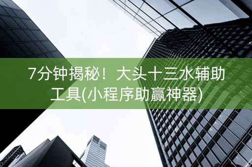 7分钟揭秘！大头十三水辅助工具(小程序助赢神器)