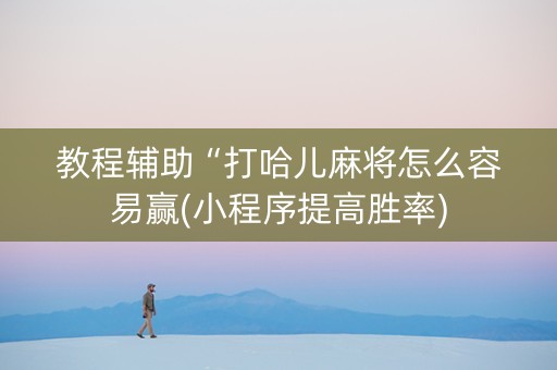 教程辅助“打哈儿麻将怎么容易赢(小程序提高胜率)