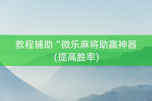 教程辅助“微乐麻将助赢神器(提高胜率)